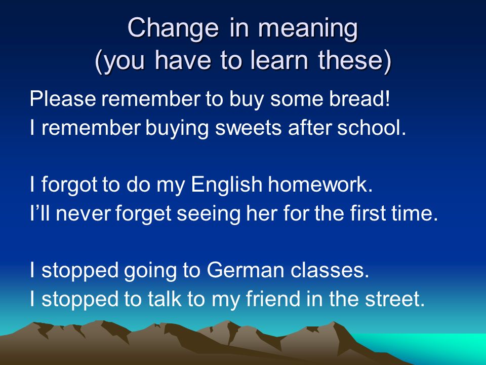 Change in meaning (you have to learn these) Please remember to buy some bread.