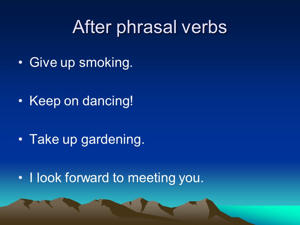 After phrasal verbs Give up smoking. Keep on dancing.