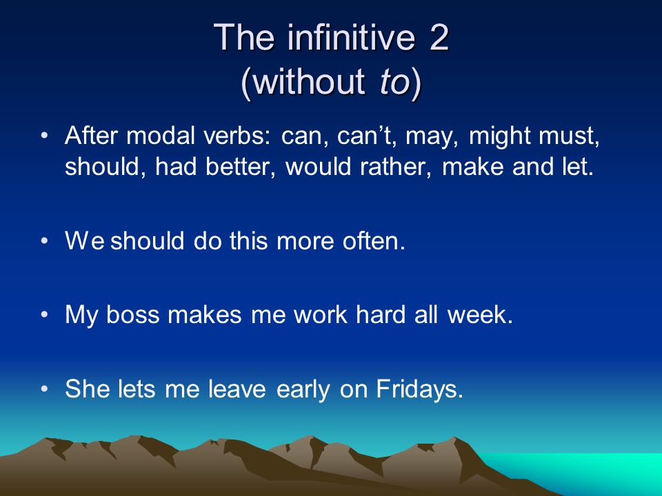The infinitive 2 (without to) After modal verbs: can, can’t, may, might must, should, had better, would rather, make and let.
