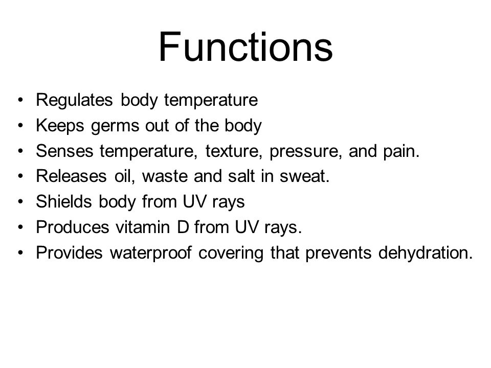 Functions Regulates body temperature Keeps germs out of the body Senses temperature, texture, pressure, and pain.