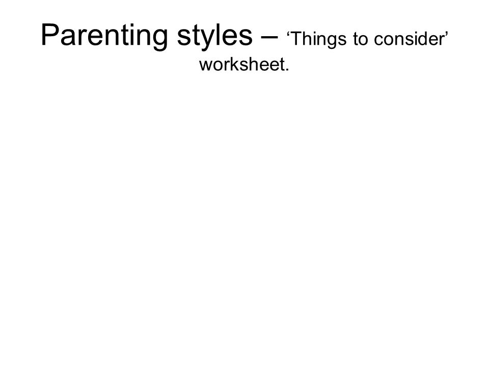 Parenting styles – ‘Things to consider’ worksheet.