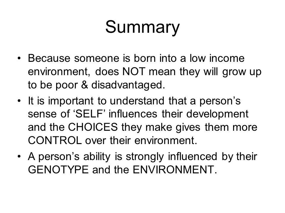 Summary Because someone is born into a low income environment, does NOT mean they will grow up to be poor & disadvantaged.