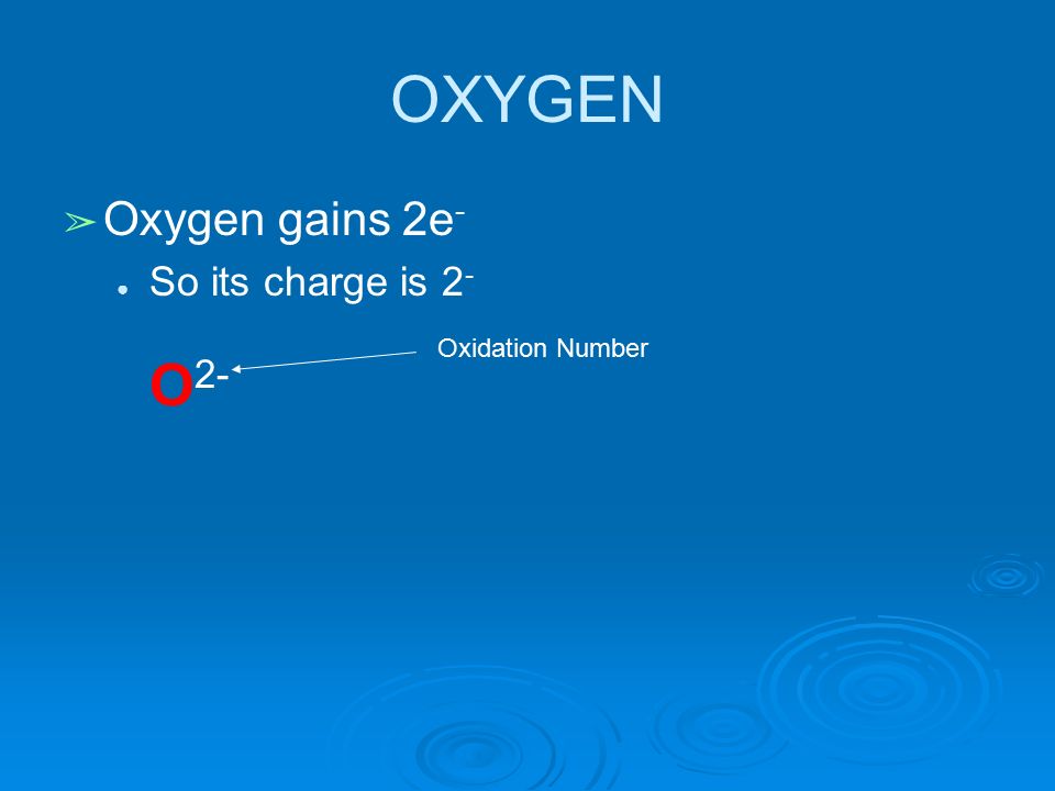 OXYGEN ➢ Oxygen gains 2e - ● So its charge is 2 - O 2- Oxidation Number
