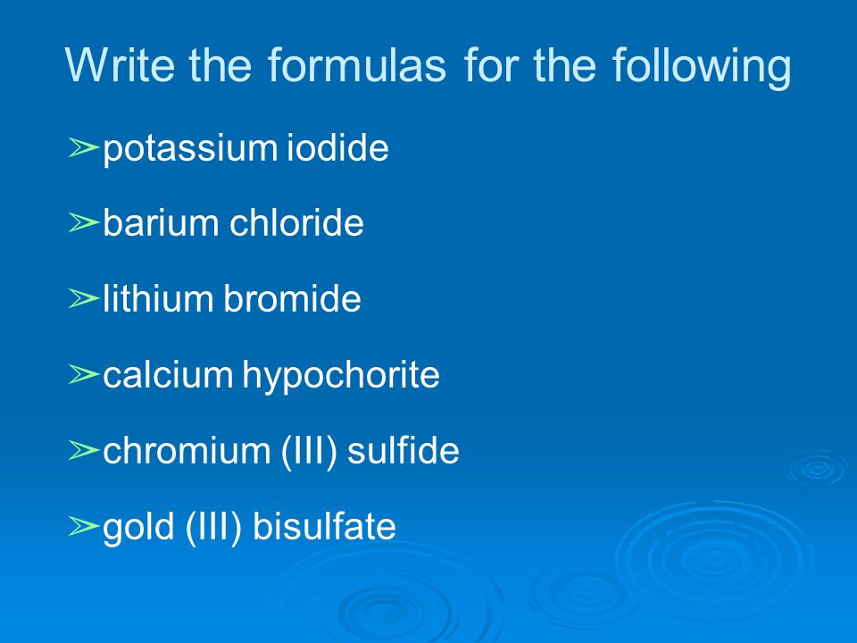 Write the formulas for the following ➢ potassium iodide ➢ barium chloride ➢ lithium bromide ➢ calcium hypochorite ➢ chromium (III) sulfide ➢ gold (III) bisulfate