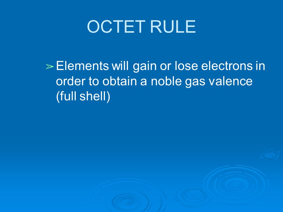 OCTET RULE ➢ Elements will gain or lose electrons in order to obtain a noble gas valence (full shell)