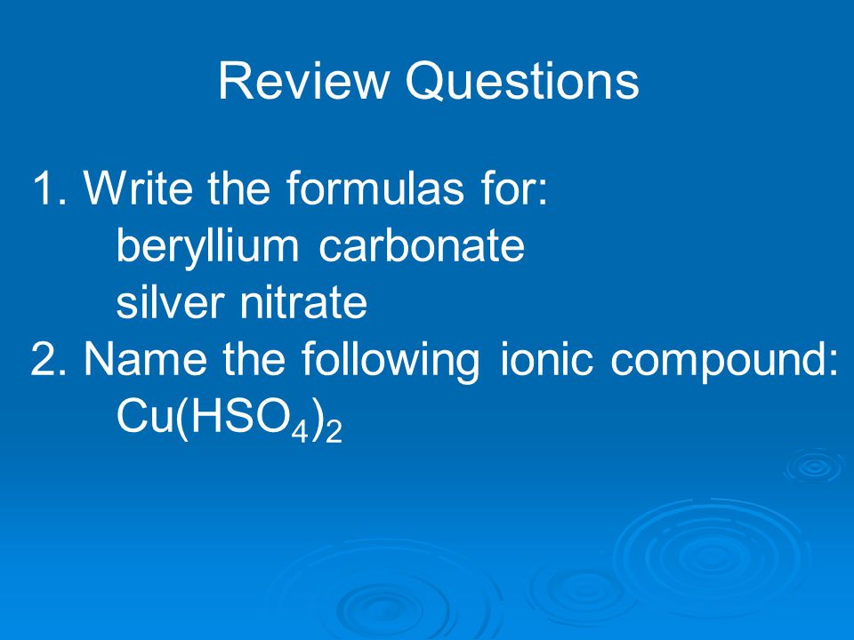 Review Questions 1. Write the formulas for: beryllium carbonate silver nitrate 2.
