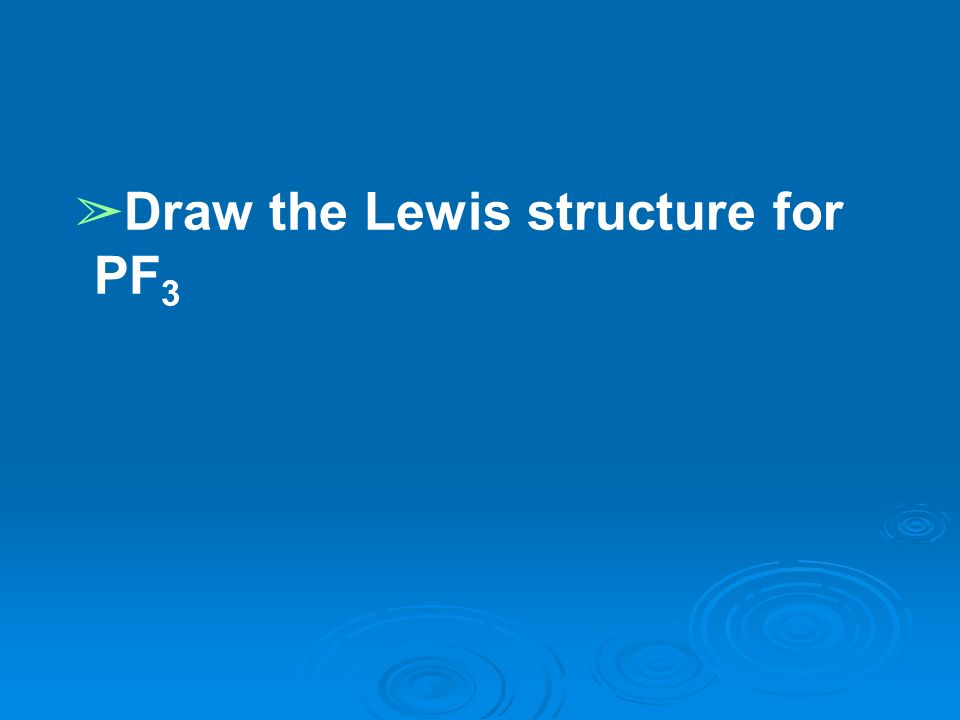 ➢ Draw the Lewis structure for PF 3