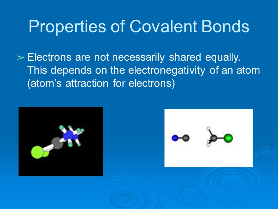Properties of Covalent Bonds ➢ Electrons are not necessarily shared equally.