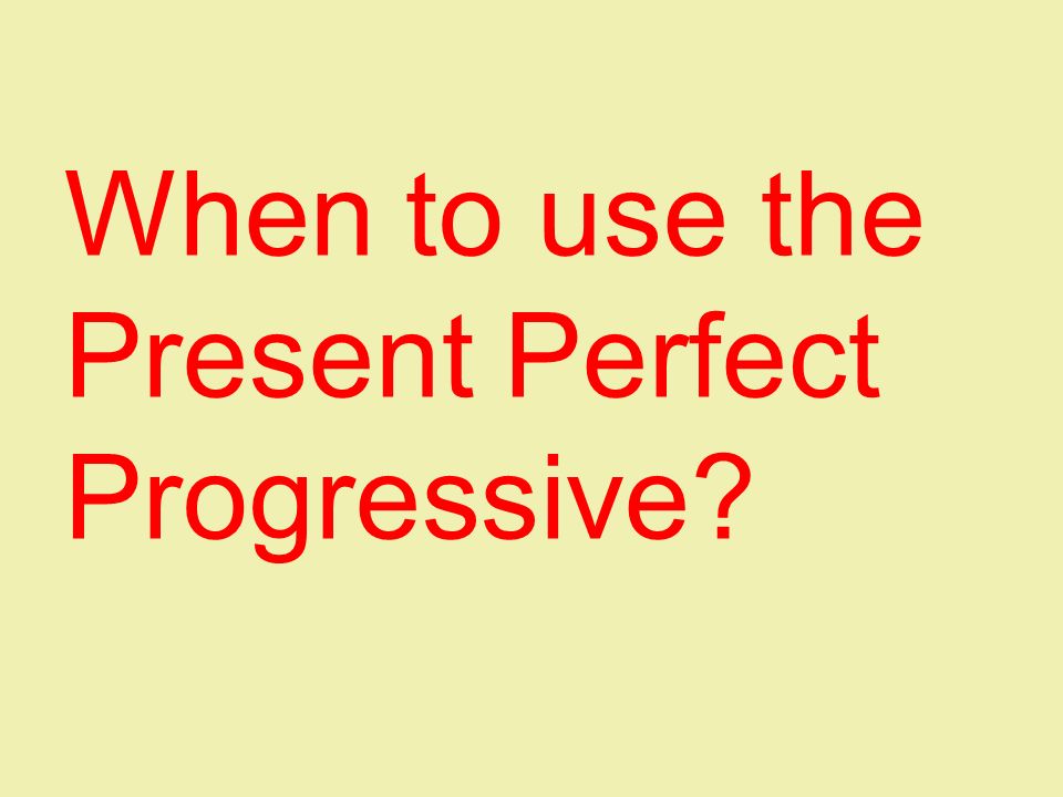When to use the Present Perfect Progressive