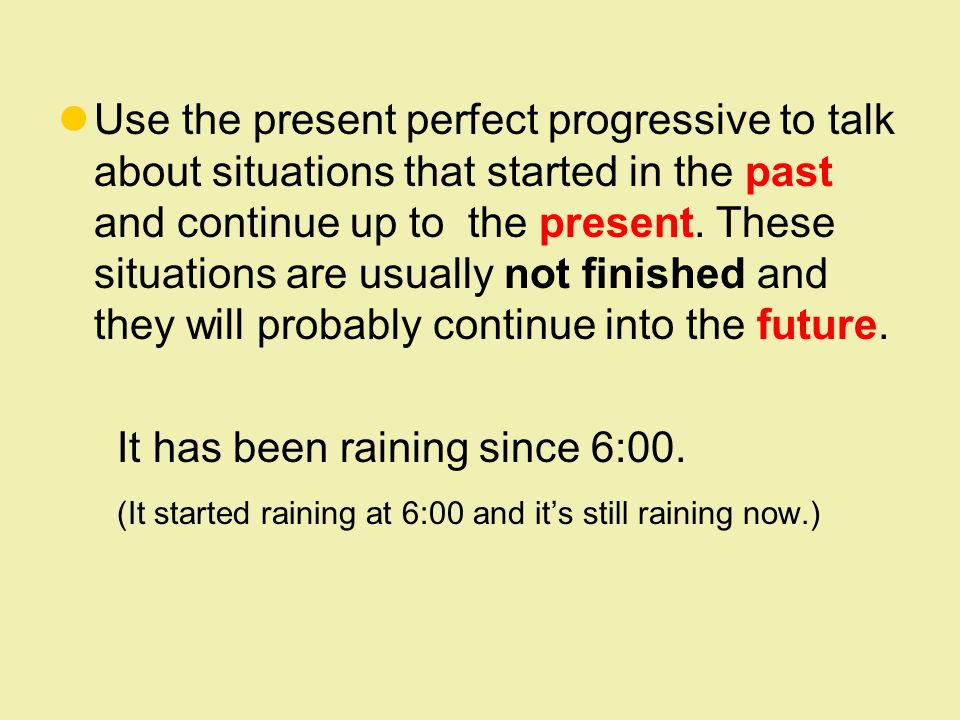 Use the present perfect progressive to talk about situations that started in the past and continue up to the present.
