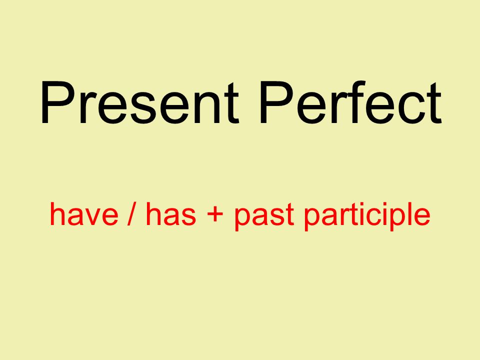 Present Perfect have / has + past participle