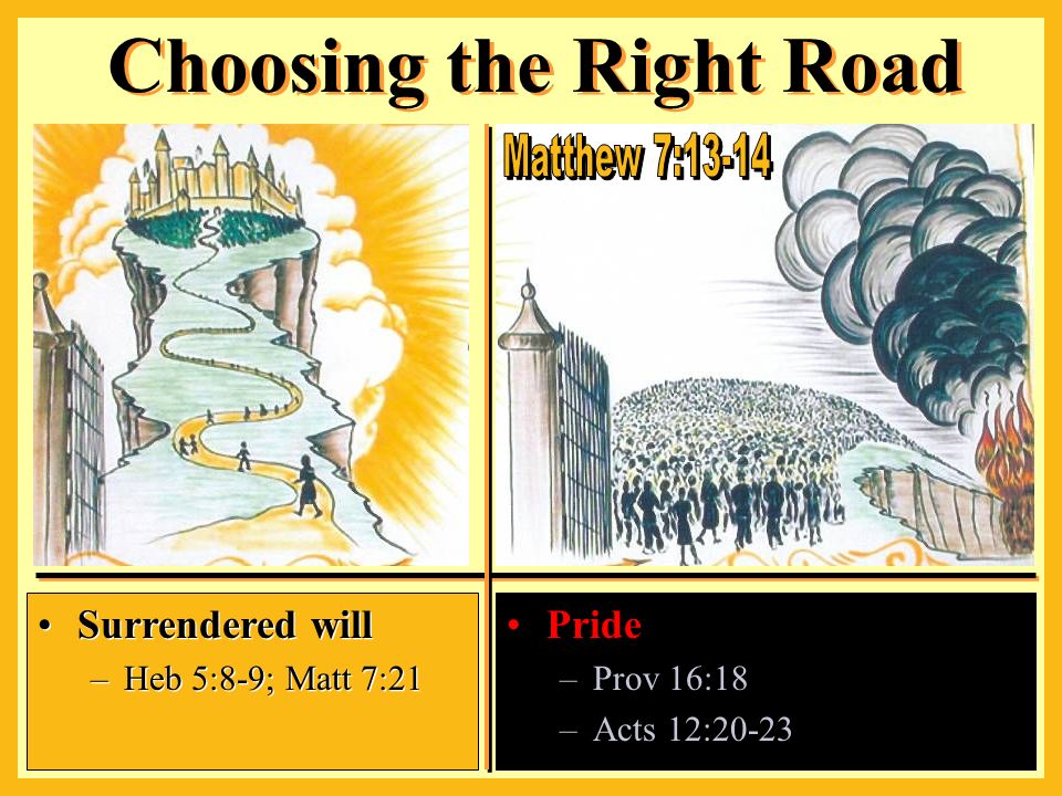 Pride –Prov 16:18 –Acts 12:20-23 Choosing the Right Road Surrendered will –Heb 5:8-9; Matt 7:21 Surrendered will –Heb 5:8-9; Matt 7:21