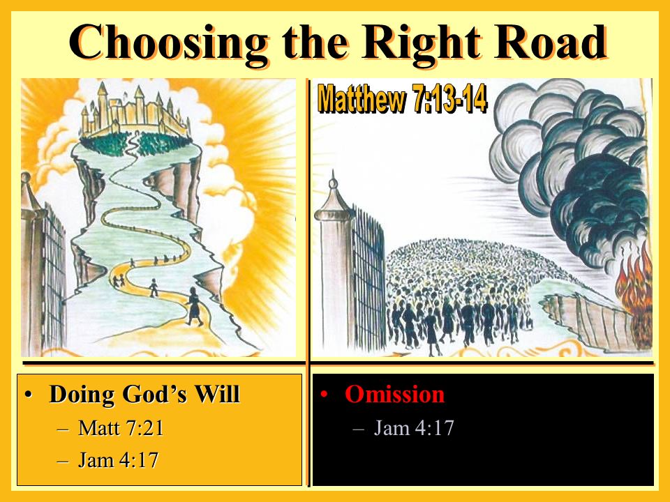 Omission –Jam 4:17 Choosing the Right Road Doing God’s Will –Matt 7:21 –Jam 4:17 Doing God’s Will –Matt 7:21 –Jam 4:17