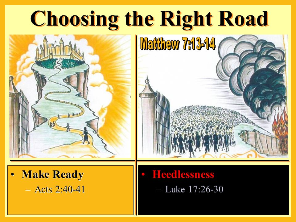 Heedlessness –Luke 17:26-30 Choosing the Right Road Make Ready –Acts 2:40-41 Make Ready –Acts 2:40-41