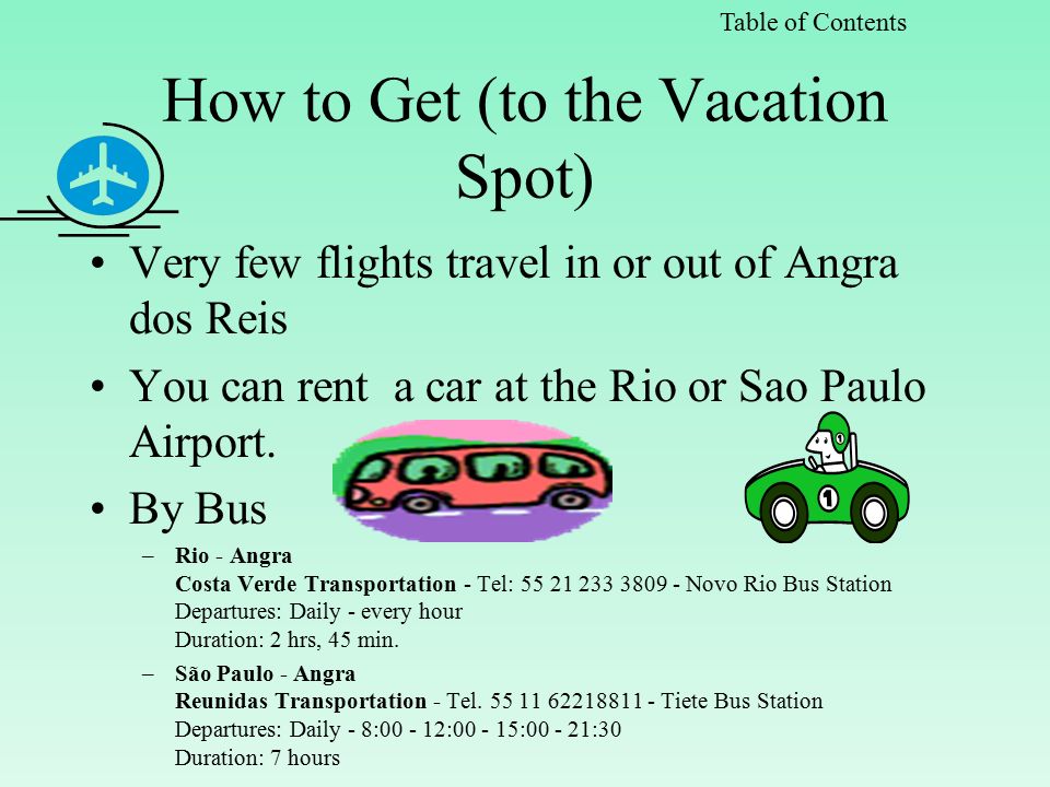 How to Get (to the Vacation Spot) Very few flights travel in or out of Angra dos Reis You can rent a car at the Rio or Sao Paulo Airport.
