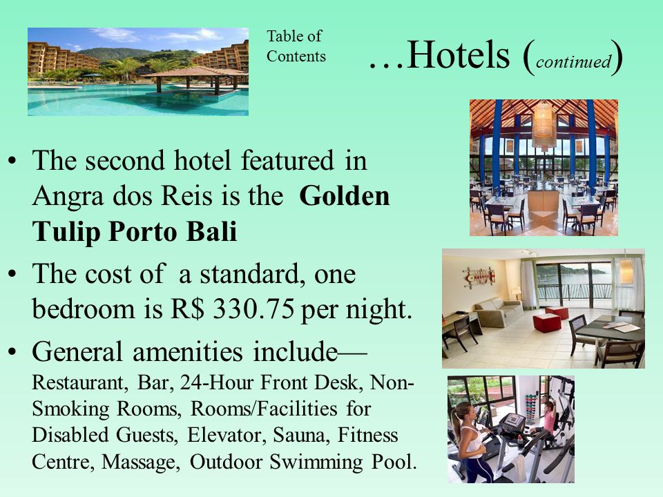…Hotels ( continued ) The second hotel featured in Angra dos Reis is the Golden Tulip Porto Bali The cost of a standard, one bedroom is R$ per night.