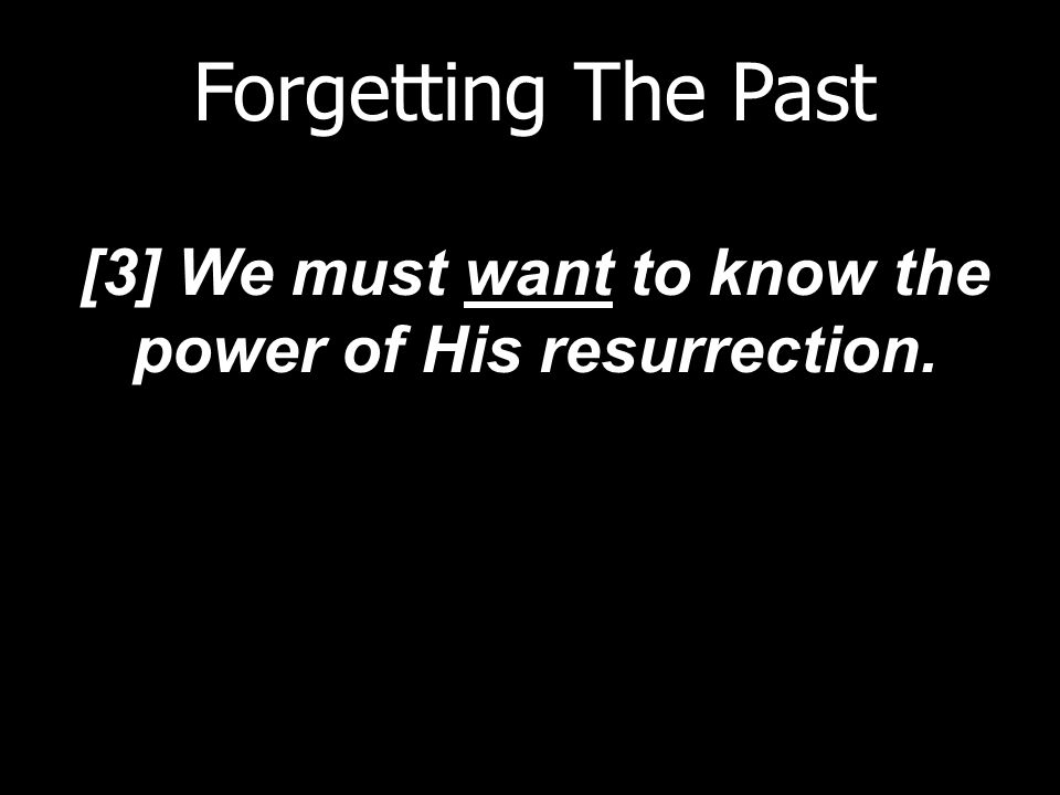 Forgetting The Past [3] We must want to know the power of His resurrection.