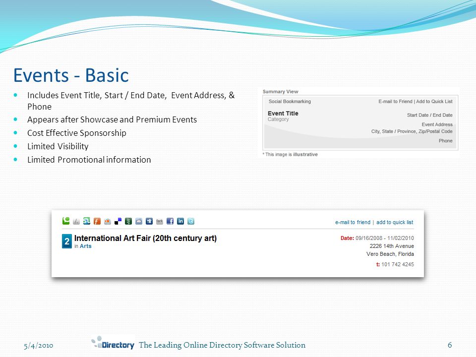 5/4/20106The Leading Online Directory Software Solution Events - Basic Includes Event Title, Start / End Date, Event Address, & Phone Appears after Showcase and Premium Events Cost Effective Sponsorship Limited Visibility Limited Promotional information