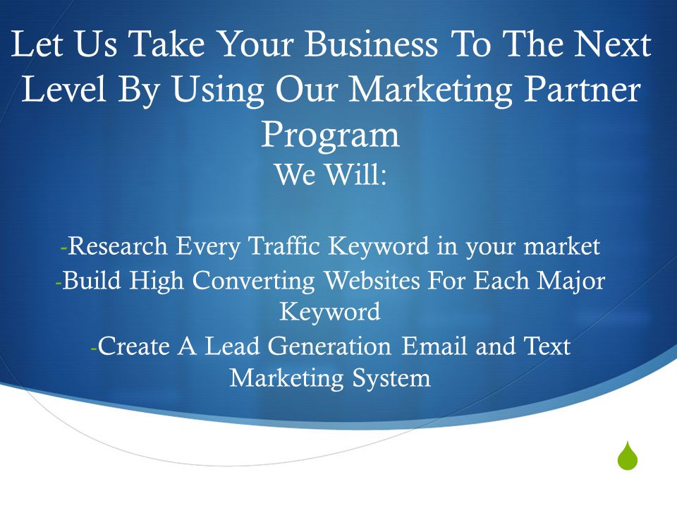  Let Us Take Your Business To The Next Level By Using Our Marketing Partner Program We Will: -Research Every Traffic Keyword in your market - Build High Converting Websites For Each Major Keyword - Create A Lead Generation  and Text Marketing System