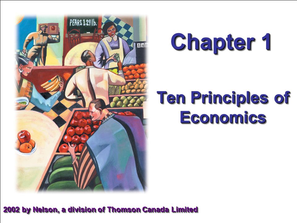 Chapter 1 Ten Principles of Economics 2002 by Nelson, a division of Thomson Canada Limited