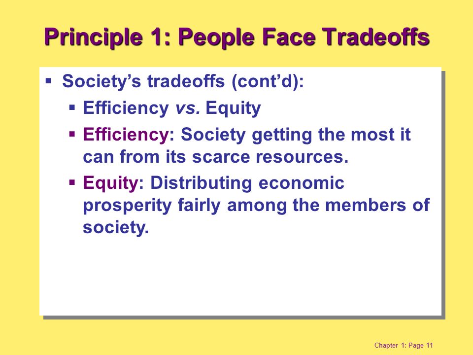 Chapter 1: Page 11 Principle 1: People Face Tradeoffs  Society’s tradeoffs (cont’d):  Efficiency vs.