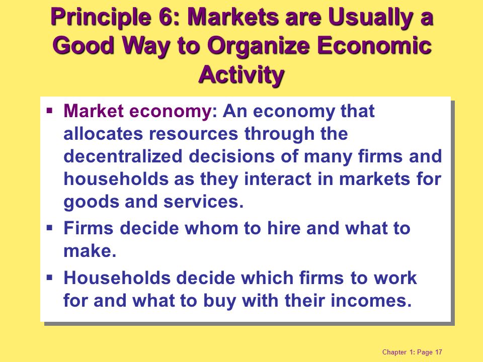 Chapter 1: Page 17  Market economy: An economy that allocates resources through the decentralized decisions of many firms and households as they interact in markets for goods and services.