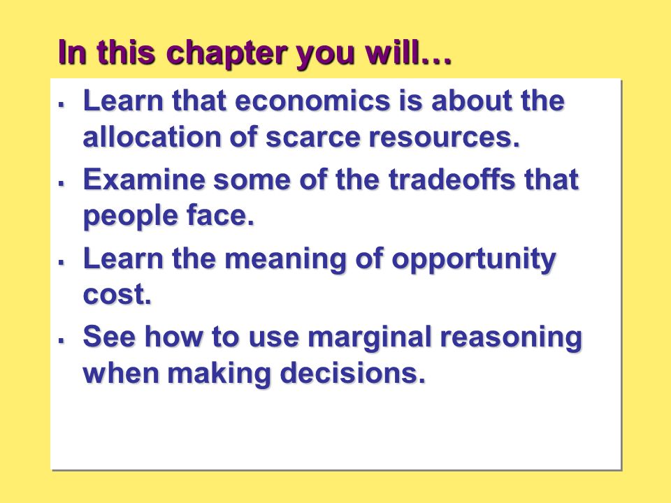 In this chapter you will…  Learn that economics is about the allocation of scarce resources.