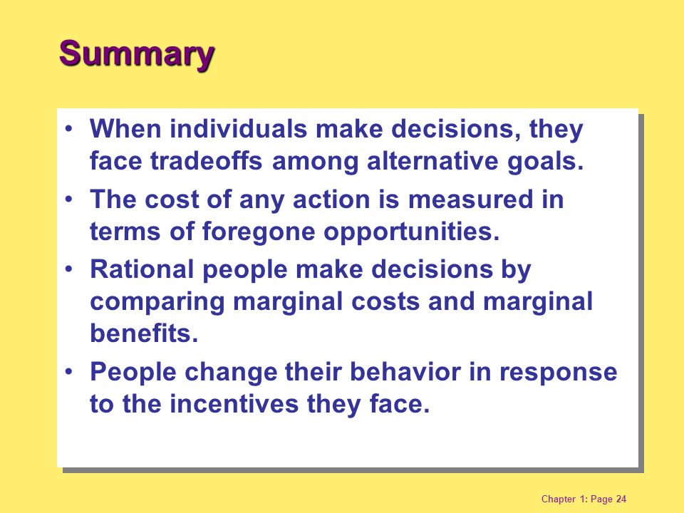 Chapter 1: Page 24 Summary When individuals make decisions, they face tradeoffs among alternative goals.