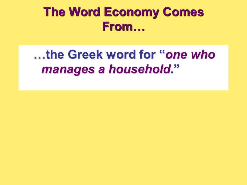 The Word Economy Comes From… …the Greek word for one who manages a household.