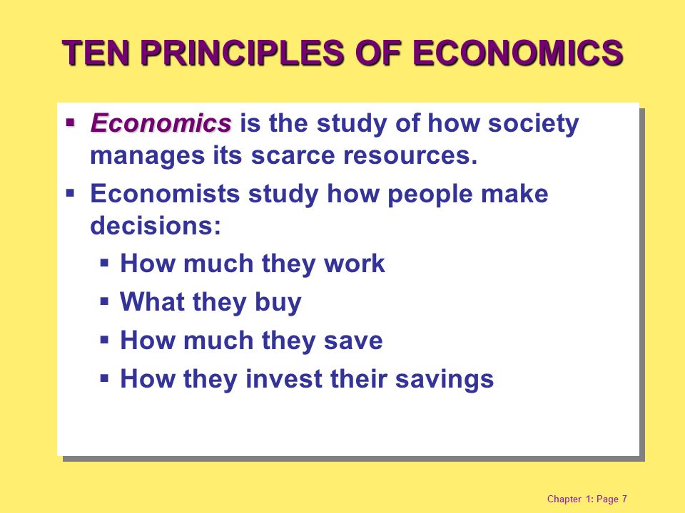 Chapter 1: Page 7 TEN PRINCIPLES OF ECONOMICS  Economics  Economics is the study of how society manages its scarce resources.