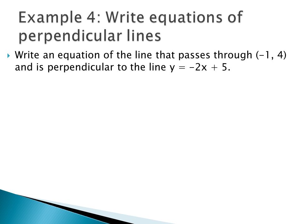  Write an equation of the line that passes through (-1, 4) and is perpendicular to the line y = -2x + 5.