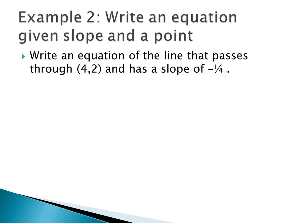  Write an equation of the line that passes through (4,2) and has a slope of -¼.