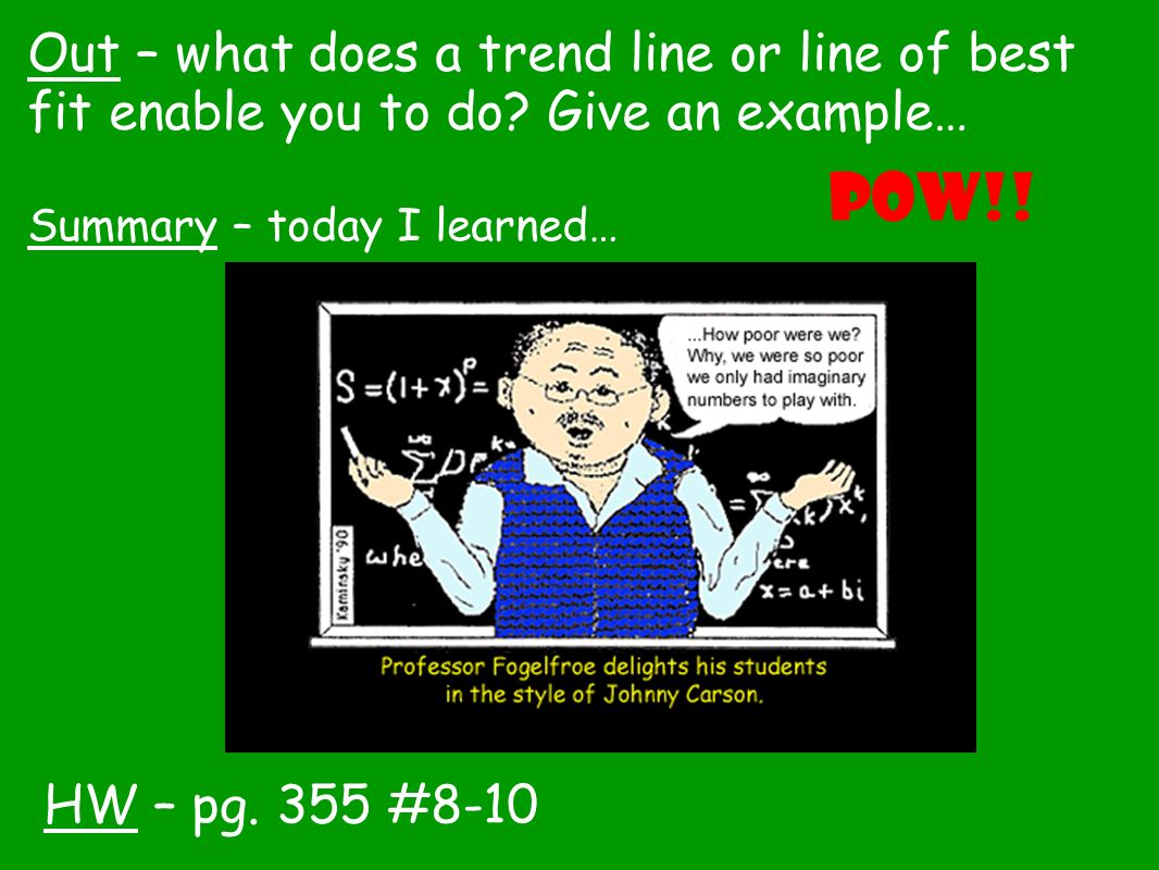 HW – pg. 355 #8-10 Out – what does a trend line or line of best fit enable you to do.