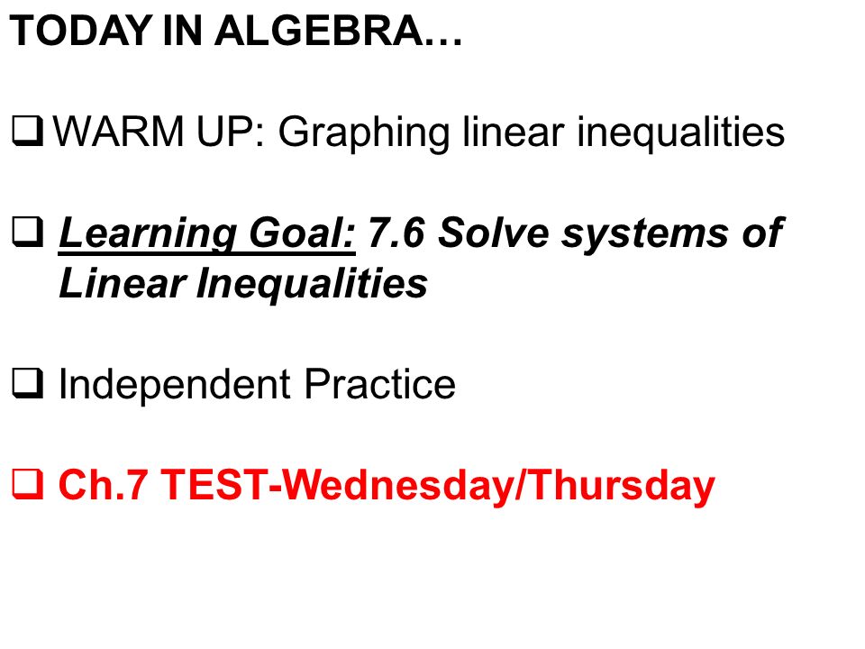 TODAY IN ALGEBRA…  WARM UP: Graphing linear inequalities  Learning Goal: 7.6 Solve systems of Linear Inequalities  Independent Practice  Ch.7 TEST-Wednesday/Thursday