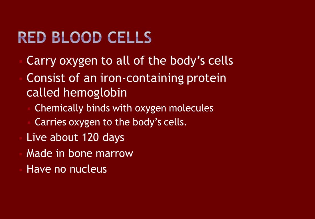  Carry oxygen to all of the body’s cells  Consist of an iron-containing protein called hemoglobin  Chemically binds with oxygen molecules  Carries oxygen to the body’s cells.
