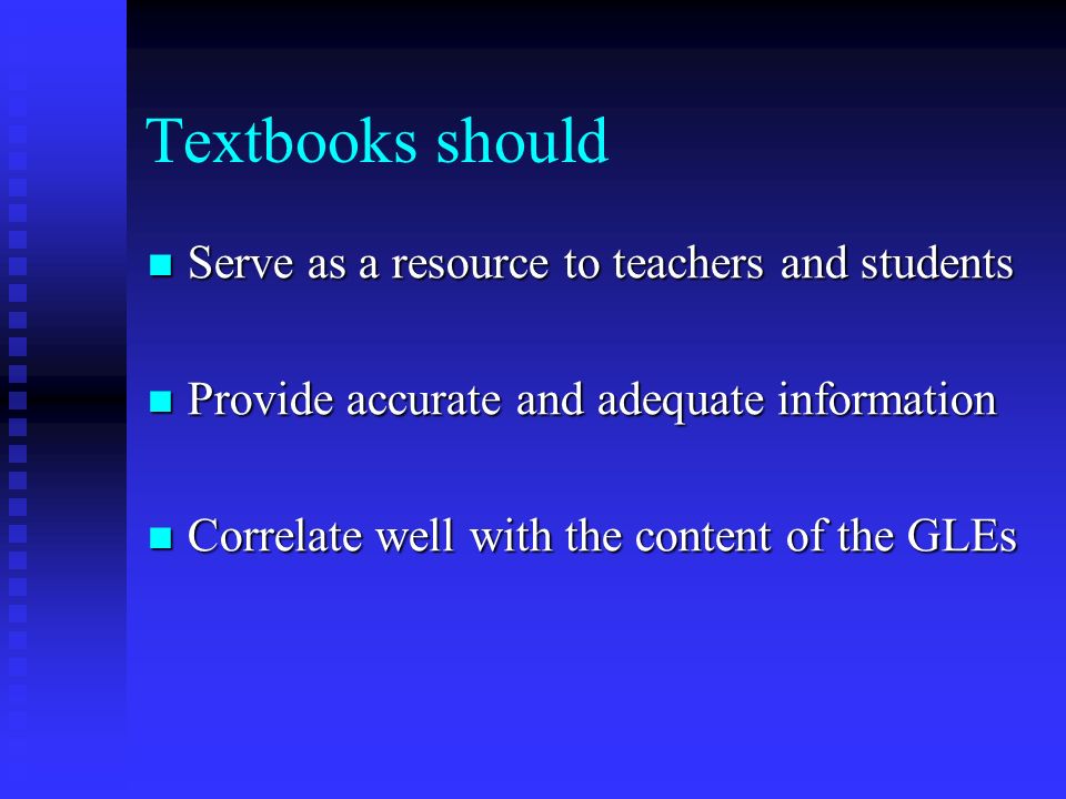 Textbooks should Serve as a resource to teachers and students Serve as a resource to teachers and students Provide accurate and adequate information Provide accurate and adequate information Correlate well with the content of the GLEs Correlate well with the content of the GLEs