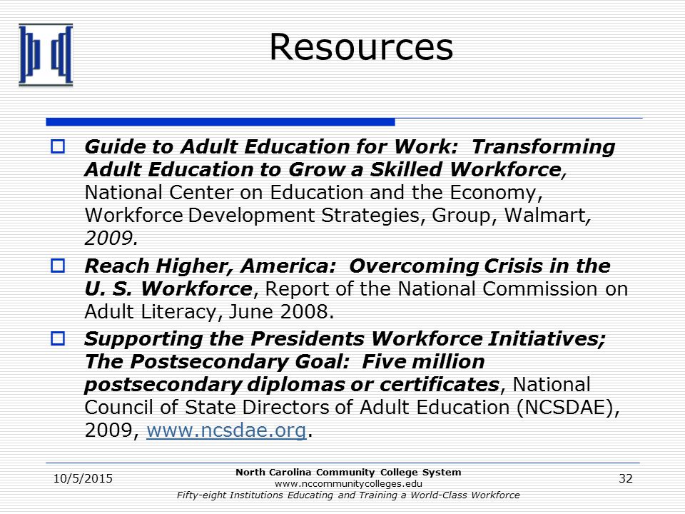 North Carolina Community College System   Fifty-eight Institutions Educating and Training a World-Class Workforce Resources  Guide to Adult Education for Work: Transforming Adult Education to Grow a Skilled Workforce, National Center on Education and the Economy, Workforce Development Strategies, Group, Walmart, 2009.