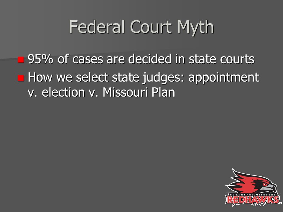 Federal Court Myth 95% of cases are decided in state courts 95% of cases are decided in state courts How we select state judges: appointment v.