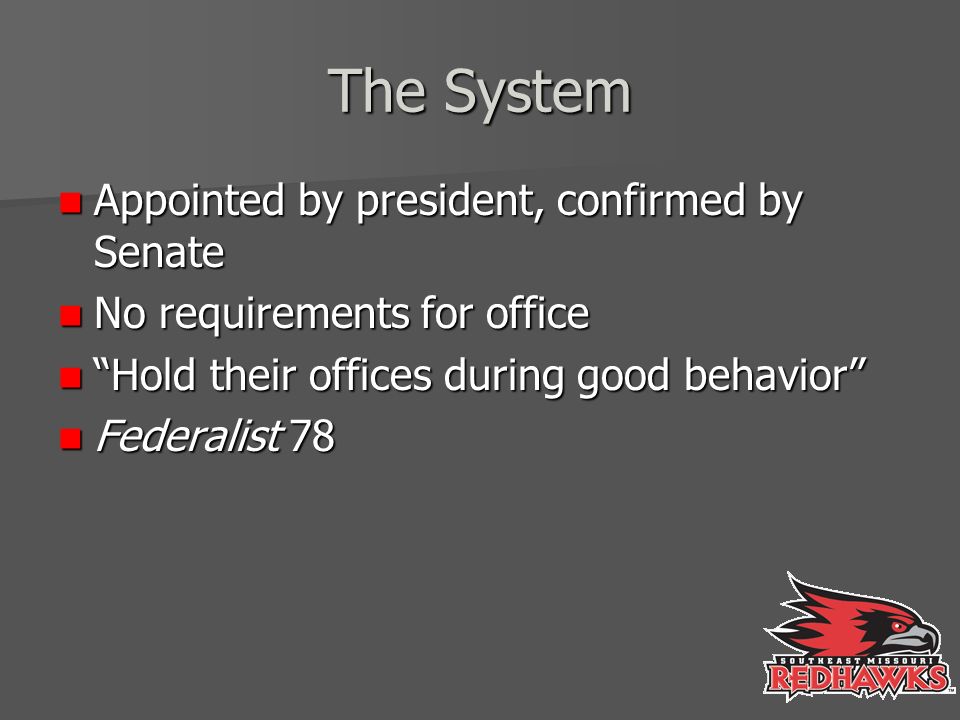 The System Appointed by president, confirmed by Senate Appointed by president, confirmed by Senate No requirements for office No requirements for office Hold their offices during good behavior Hold their offices during good behavior Federalist 78 Federalist 78