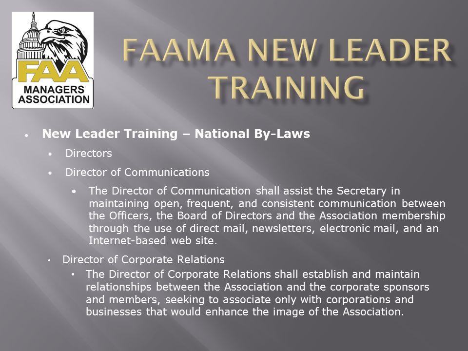 New Leader Training – National By-Laws Directors Director of Communications The Director of Communication shall assist the Secretary in maintaining open, frequent, and consistent communication between the Officers, the Board of Directors and the Association membership through the use of direct mail, newsletters, electronic mail, and an Internet-based web site.