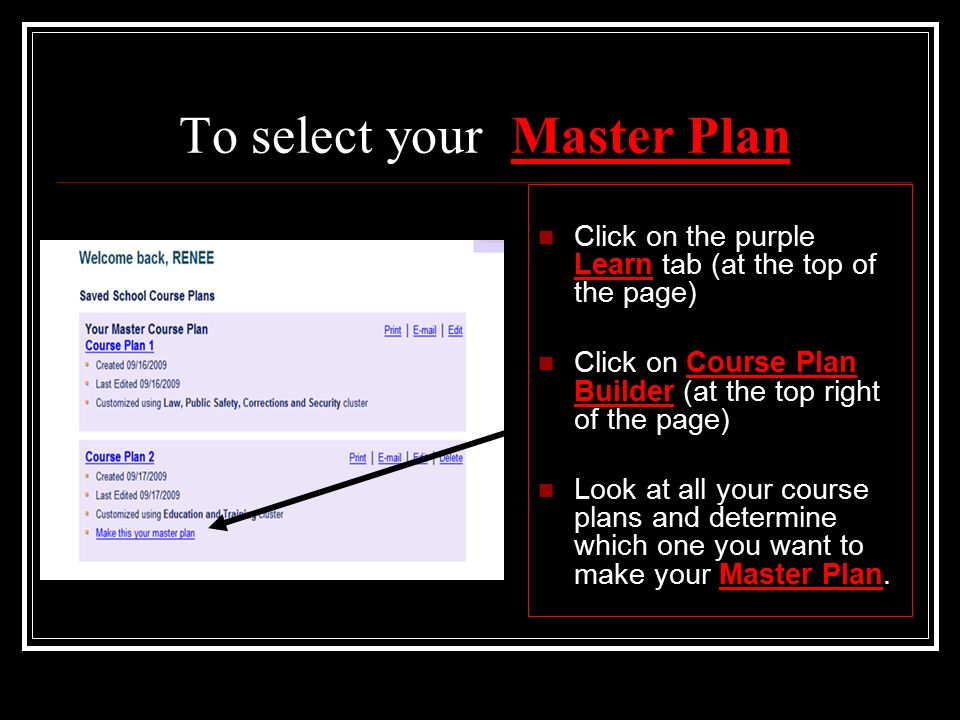 To select your Master Plan Click on the purple Learn tab (at the top of the page) Click on Course Plan Builder (at the top right of the page) Look at all your course plans and determine which one you want to make your Master Plan.