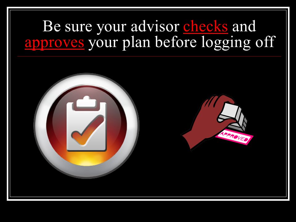 Be sure your advisor checks and approves your plan before logging off