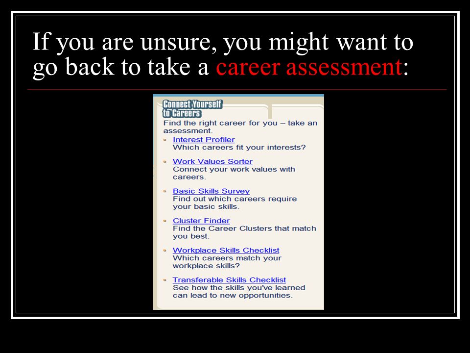 If you are unsure, you might want to go back to take a career assessment: