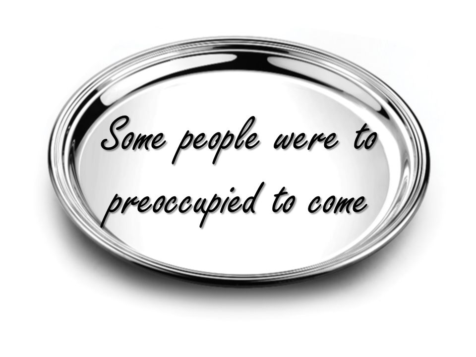 some people were to preoccupied to come       some people