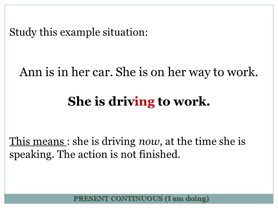 Study this example situation: Ann is in her car. She is on her way to work.