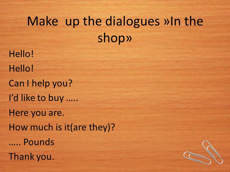 Make up the dialogues »In the shop» Hello. Can I help you.