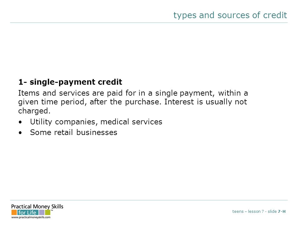 types and sources of credit 1- single-payment credit Items and services are paid for in a single payment, within a given time period, after the purchase.