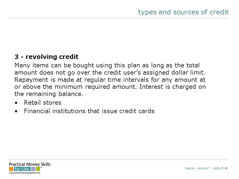 types and sources of credit 3 - revolving credit Many items can be bought using this plan as long as the total amount does not go over the credit user’s assigned dollar limit.