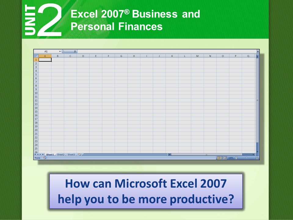 Excel 2007 ® Business and Personal Finances How can Microsoft Excel 2007 help you to be more productive