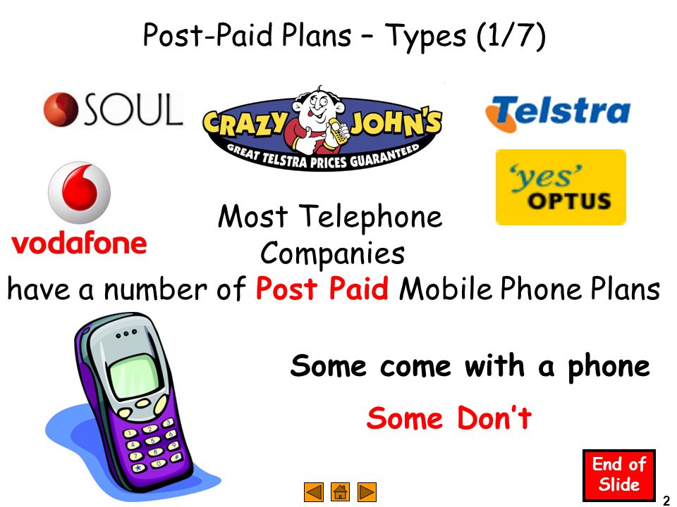 2 End of Slide Post-Paid Plans – Types (1/7) Most Telephone Companies have a number of Post Paid Mobile Phone Plans Some come with a phone Some Don’t